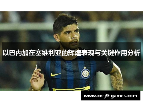 以巴内加在塞维利亚的辉煌表现与关键作用分析 以巴内加在塞维利亚的辉煌表现与关键作用分析