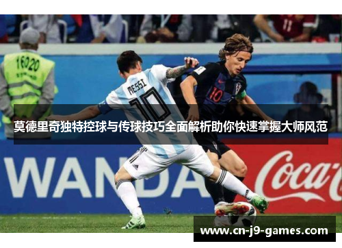 莫德里奇独特控球与传球技巧全面解析助你快速掌握大师风范