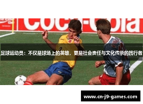 足球运动员：不仅是球场上的英雄，更是社会责任与文化传承的践行者