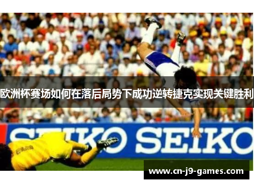 欧洲杯赛场如何在落后局势下成功逆转捷克实现关键胜利