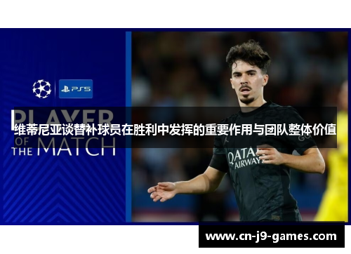 维蒂尼亚谈替补球员在胜利中发挥的重要作用与团队整体价值 维蒂尼亚谈替补球员在胜利中发挥的重要作用与团队整体价值