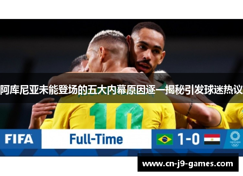 阿库尼亚未能登场的五大内幕原因逐一揭秘引发球迷热议