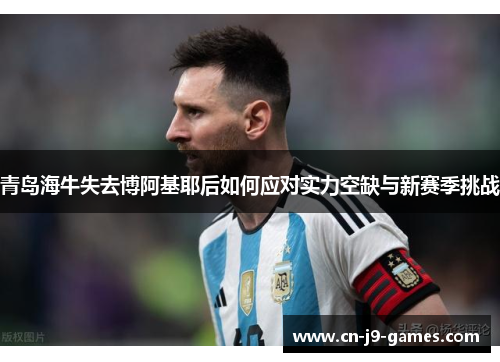 青岛海牛失去博阿基耶后如何应对实力空缺与新赛季挑战 青岛海牛失去博阿基耶后如何应对实力空缺与新赛季挑战