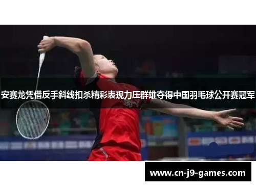 安赛龙凭借反手斜线扣杀精彩表现力压群雄夺得中国羽毛球公开赛冠军