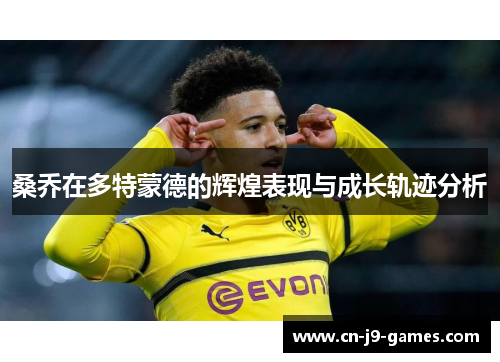 桑乔在多特蒙德的辉煌表现与成长轨迹分析 桑乔在多特蒙德的辉煌表现与成长轨迹分析