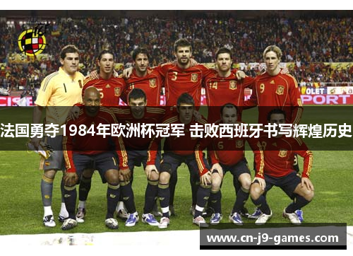 法国勇夺1984年欧洲杯冠军 击败西班牙书写辉煌历史 法国勇夺1984年欧洲杯冠军 击败西班牙书写辉煌历史