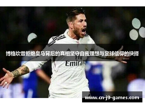 博格坎普拒绝皇马背后的真相坚守自我理想与足球信仰的抉择