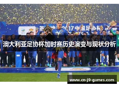 澳大利亚足协杯加时赛历史演变与现状分析 澳大利亚足协杯加时赛历史演变与现状分析