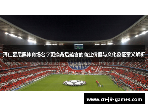 拜仁慕尼黑体育场名字更换背后蕴含的商业价值与文化象征意义解析