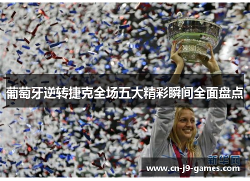 葡萄牙逆转捷克全场五大精彩瞬间全面盘点 葡萄牙逆转捷克全场五大精彩瞬间全面盘点