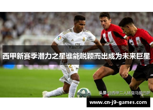 西甲新赛季潜力之星谁能脱颖而出成为未来巨星
