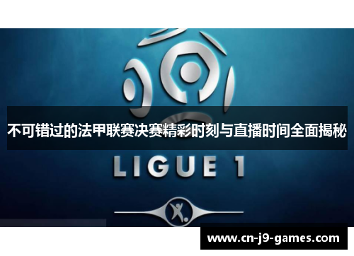 不可错过的法甲联赛决赛精彩时刻与直播时间全面揭秘 不可错过的法甲联赛决赛精彩时刻与直播时间全面揭秘