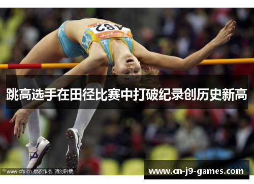 跳高选手在田径比赛中打破纪录创历史新高