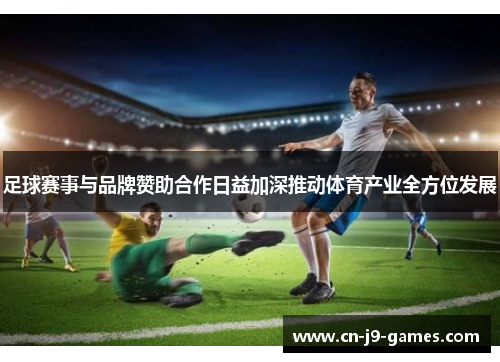 足球赛事与品牌赞助合作日益加深推动体育产业全方位发展