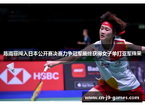 陈雨菲闯入日本公开赛决赛力争冠军最终获得女子单打亚军殊荣
