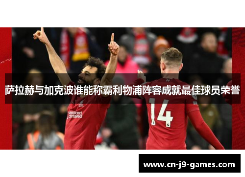 萨拉赫与加克波谁能称霸利物浦阵容成就最佳球员荣誉