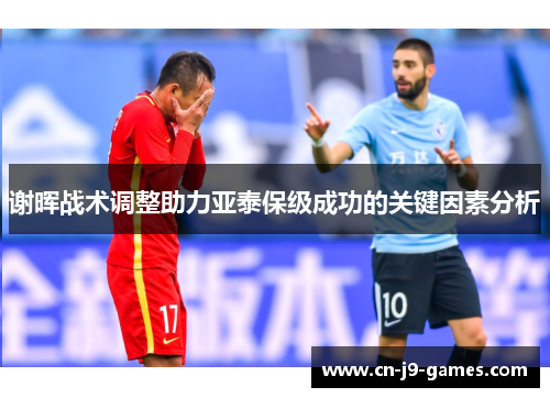 谢晖战术调整助力亚泰保级成功的关键因素分析