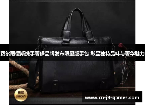 费尔南德斯携手奢侈品牌发布限量版手包 彰显独特品味与奢华魅力 费尔南德斯携手奢侈品牌发布限量版手包 彰显独特品味与奢华魅力