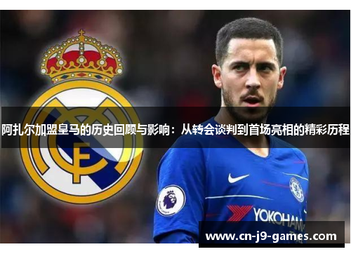 阿扎尔加盟皇马的历史回顾与影响：从转会谈判到首场亮相的精彩历程