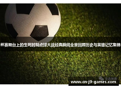 杯赛舞台上的生死时刻点球大战经典瞬间全景回顾历史与英雄记忆集锦