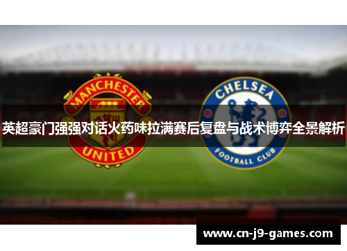 英超豪门强强对话火药味拉满赛后复盘与战术博弈全景解析
