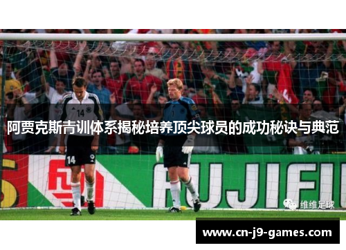 阿贾克斯青训体系揭秘培养顶尖球员的成功秘诀与典范