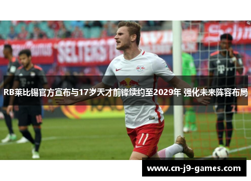 RB莱比锡官方宣布与17岁天才前锋续约至2029年 强化未来阵容布局