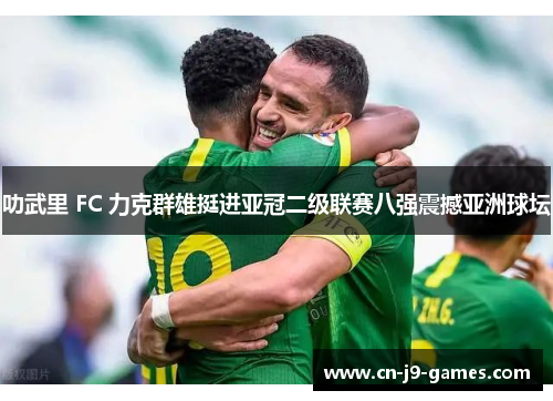 叻武里 FC 力克群雄挺进亚冠二级联赛八强震撼亚洲球坛