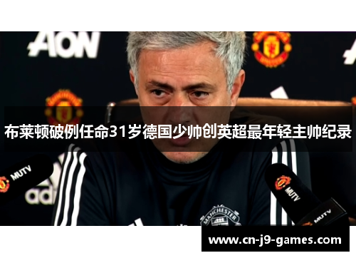 布莱顿破例任命31岁德国少帅创英超最年轻主帅纪录