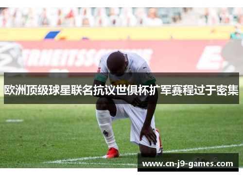 欧洲顶级球星联名抗议世俱杯扩军赛程过于密集 欧洲顶级球星联名抗议世俱杯扩军赛程过于密集