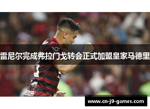 雷尼尔完成弗拉门戈转会正式加盟皇家马德里 雷尼尔完成弗拉门戈转会正式加盟皇家马德里