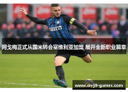阿戈梅正式从国米转会塞维利亚加盟 展开全新职业篇章 阿戈梅正式从国米转会塞维利亚加盟 展开全新职业篇章