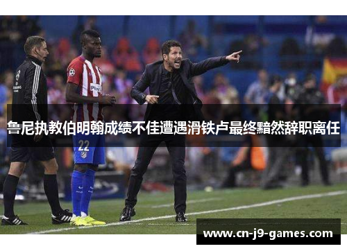 鲁尼执教伯明翰成绩不佳遭遇滑铁卢最终黯然辞职离任 鲁尼执教伯明翰成绩不佳遭遇滑铁卢最终黯然辞职离任