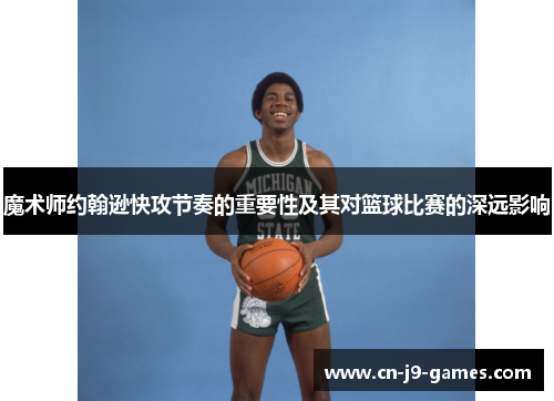 魔术师约翰逊快攻节奏的重要性及其对篮球比赛的深远影响 魔术师约翰逊快攻节奏的重要性及其对篮球比赛的深远影响